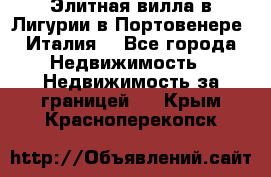 Элитная вилла в Лигурии в Портовенере (Италия) - Все города Недвижимость » Недвижимость за границей   . Крым,Красноперекопск